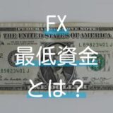 FXを始めるのに必要な最低資金とは？少額取引が可能なおすすめのFX業者まとめ。