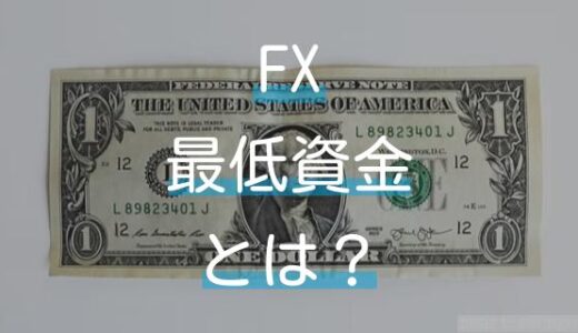 FXを始めるのに必要な最低資金とは？少額取引が可能なおすすめのFX業者まとめ。